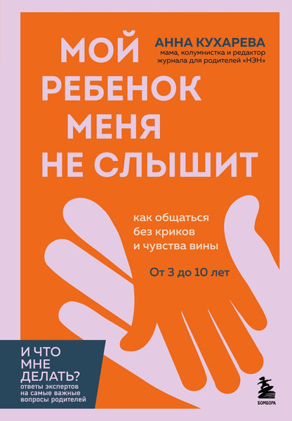Анна Кухарева: Мой ребенок меня не слышит. Как общаться без криков и чувства вины. От 3 до 10 лет