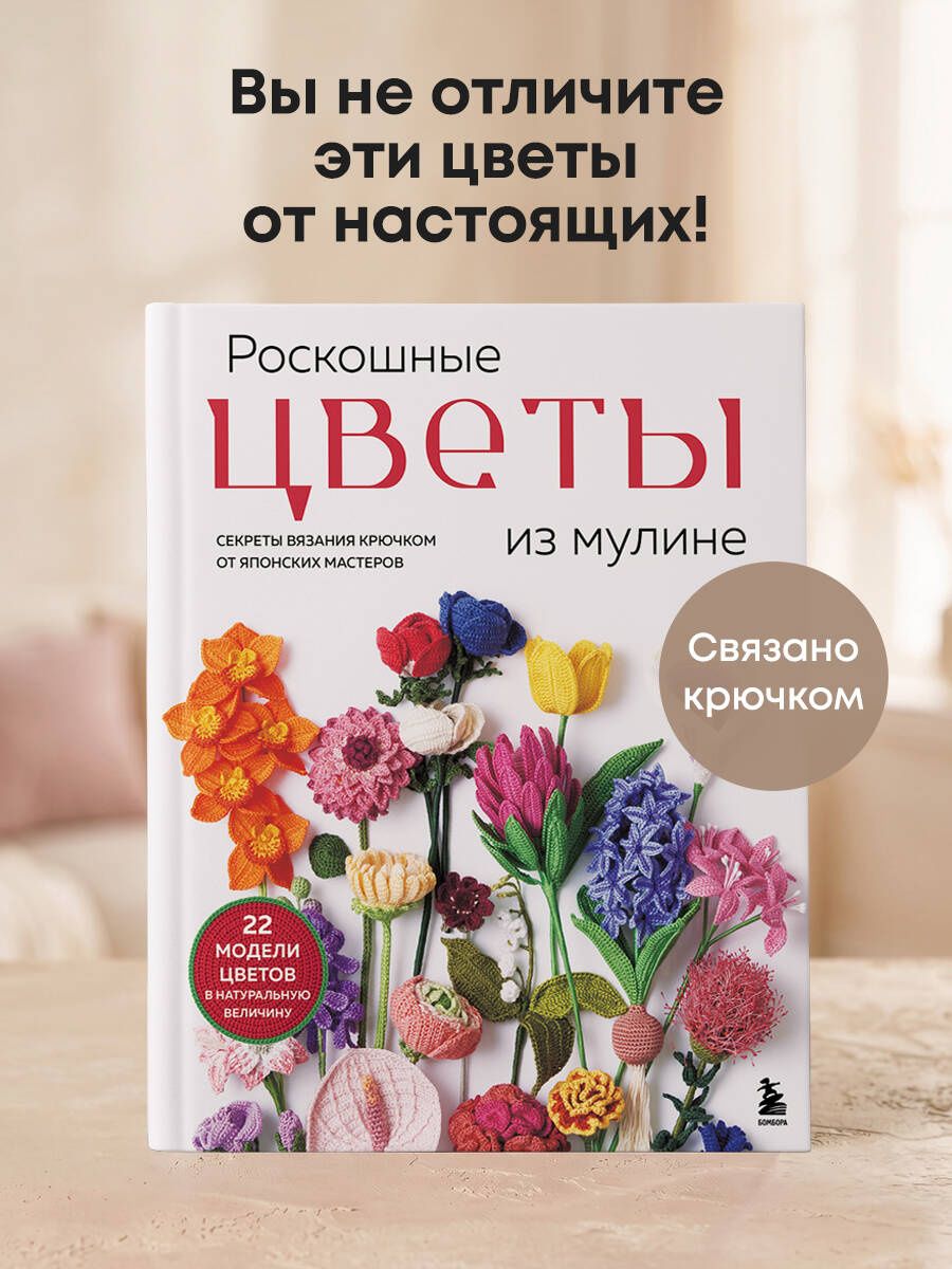 Роскошные ЦВЕТЫ из мулине. Секреты вязания крючком от японских мастеров