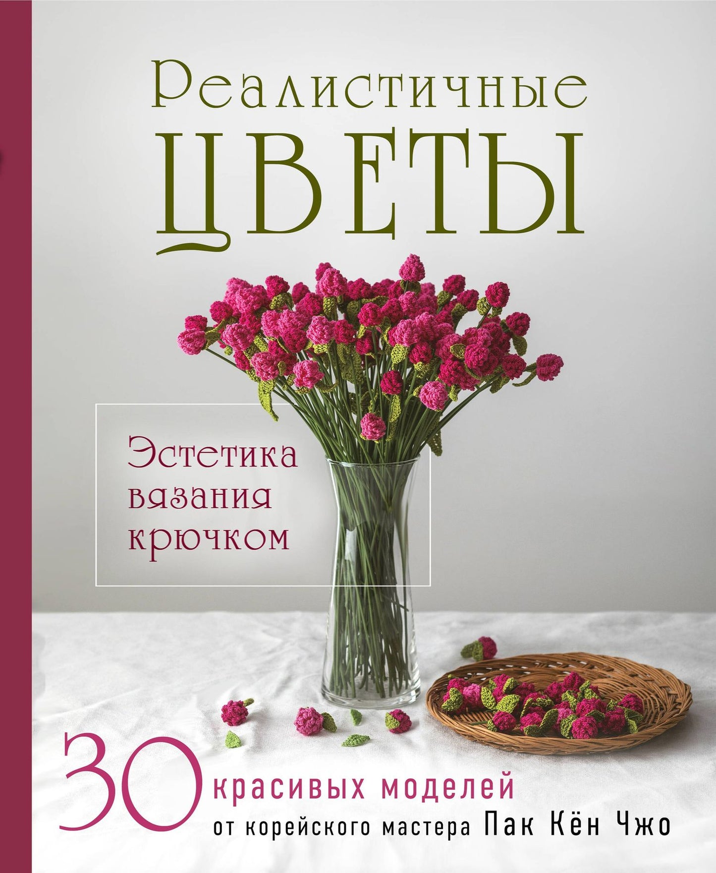 Кен Пак: Реалистичные ЦВЕТЫ. Эстетика вязания крючком. 30 красивых моделей от корейского мастера