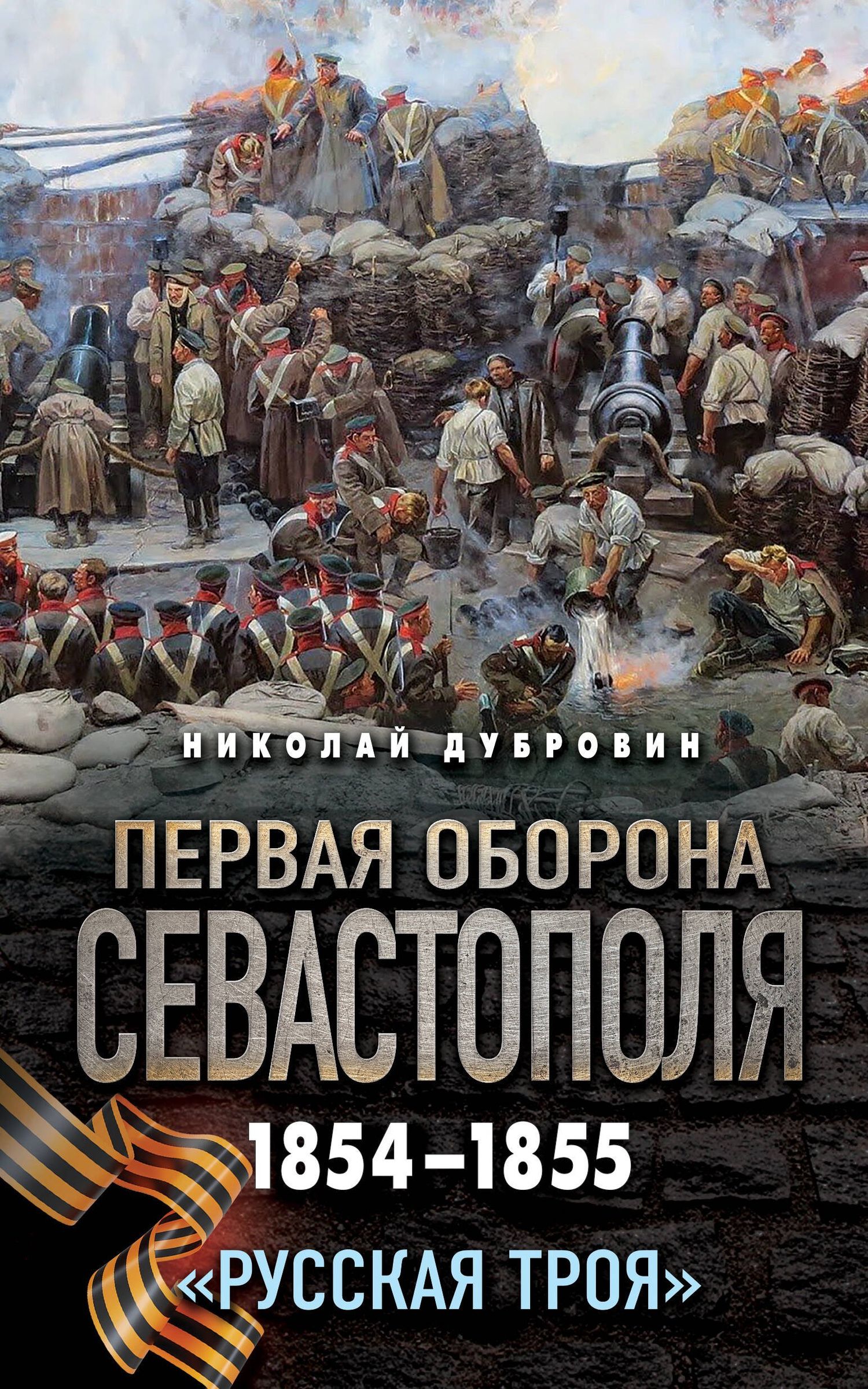 Николай Дубровин: Первая оборона Севастополя 1854–1855 гг. «Русская Троя»