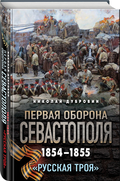 Николай Дубровин: Первая оборона Севастополя 1854–1855 гг. «Русская Троя»