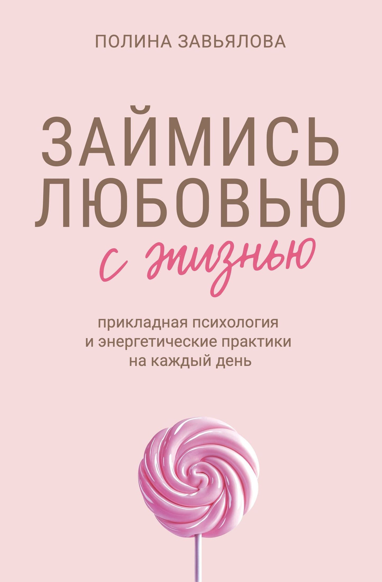 Полина Завьялова: Займись любовью с жизнью. Прикладная психология и энергетические практики на каждый день