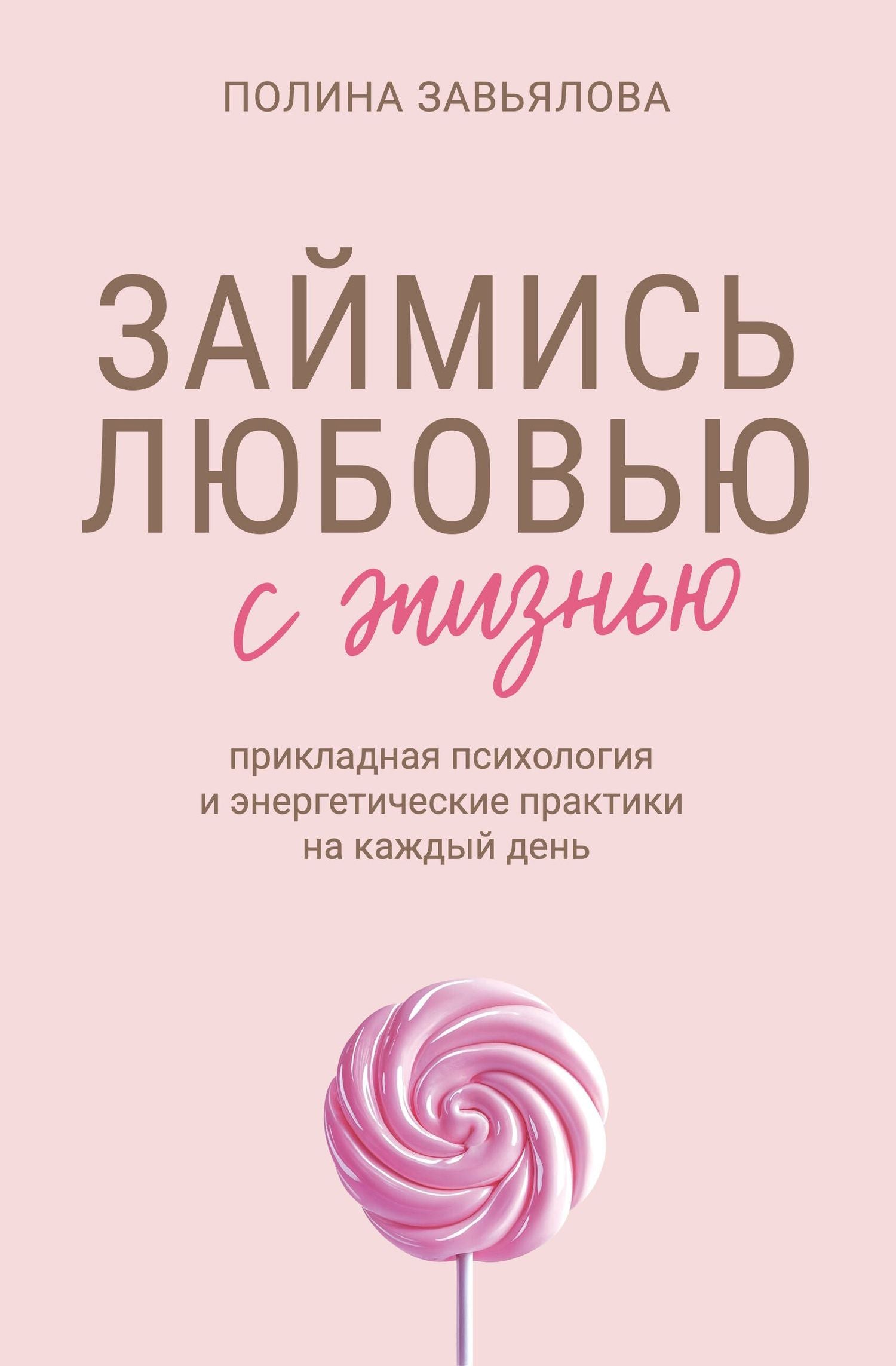 Полина Завьялова: Займись любовью с жизнью. Прикладная психология и энергетические практики на каждый день