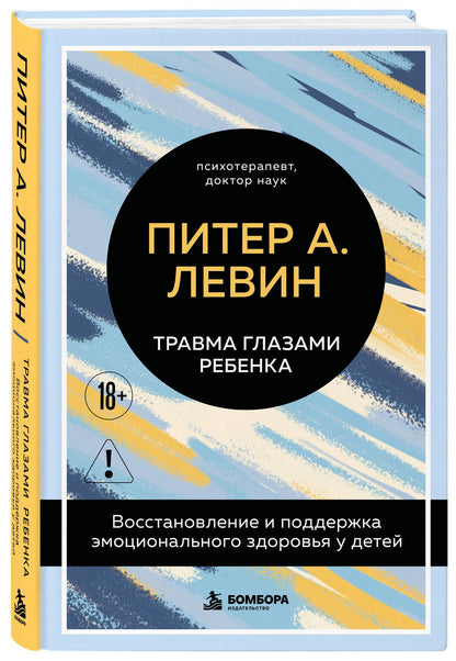 Питер Левин: Травма глазами ребенка. Восстановление и поддержка эмоционального здоровья у детей