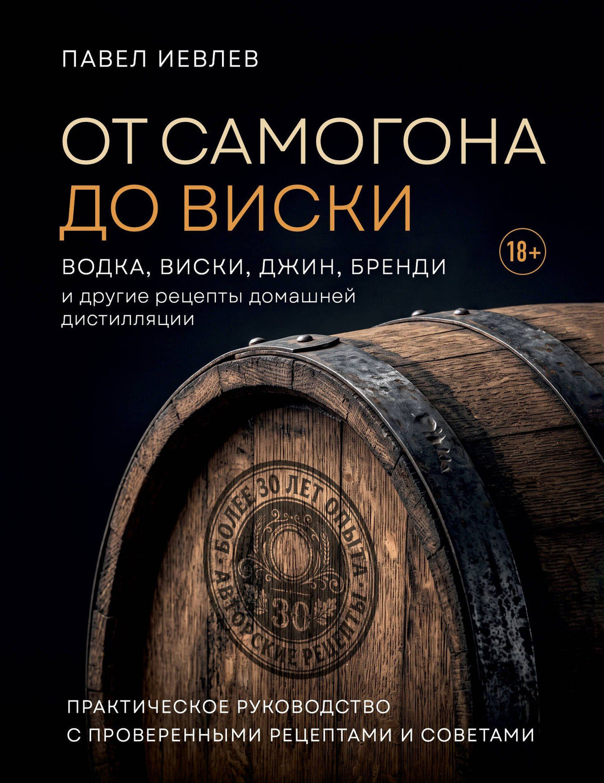 Павел Иевлев: От самогона до виски. Водка, виски, джин, бренди и другие рецепты домашней дистилляции
