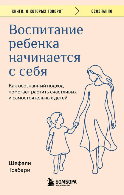 Шефали Тсабари: Воспитание ребенка начинается с себя. Как осознанный подход помогает растить счастливых и самостоятельных детей