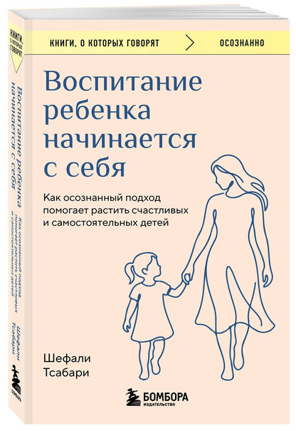 Шефали Тсабари: Воспитание ребенка начинается с себя. Как осознанный подход помогает растить счастливых и самостоятельных детей
