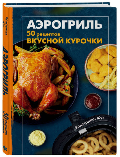 Константин Жук: Аэрогриль. 50 рецептов вкусной курочки