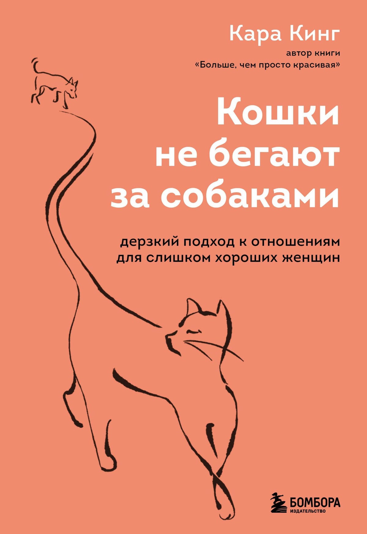 Кара Кинг: Кошки не бегают за собаками. Дерзкий подход к отношениям для слишком хороших женщин