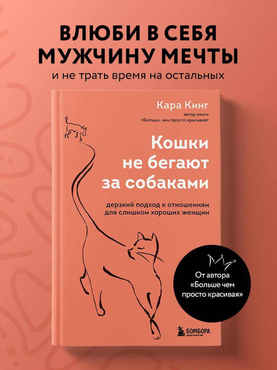 Кара Кинг: Кошки не бегают за собаками. Дерзкий подход к отношениям для слишком хороших женщин