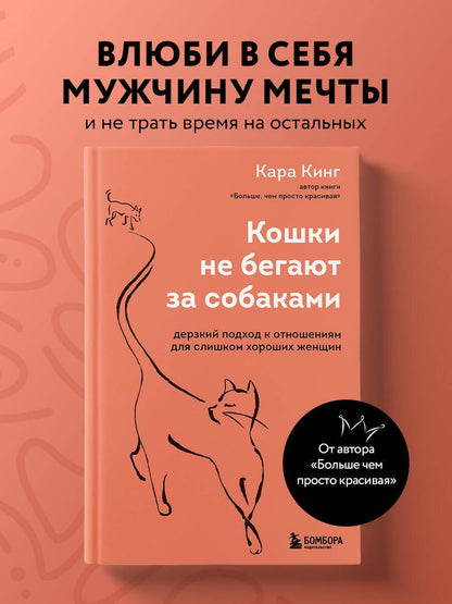 Кара Кинг: Кошки не бегают за собаками. Дерзкий подход к отношениям для слишком хороших женщин