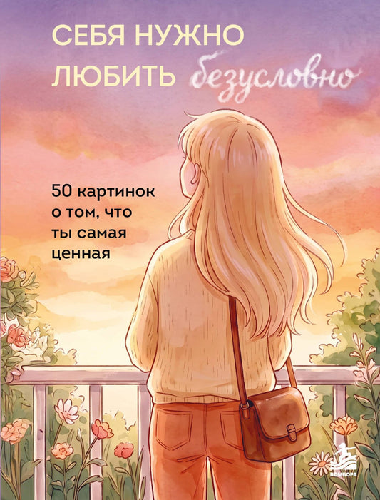 Себя нужно любить безусловно. 50 теплых напоминаний о том, что ты самая ценная