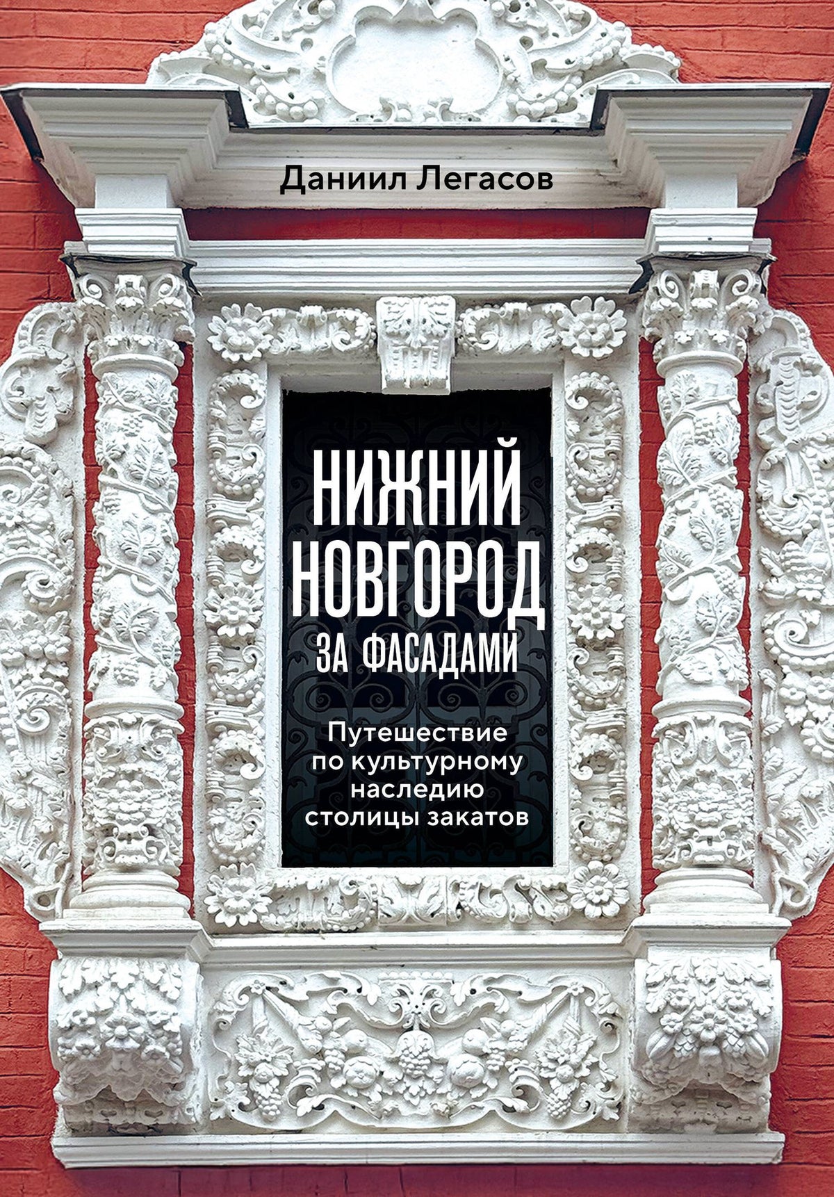 Даниил Легасов: Нижний Новгород за фасадами. Путешествие по культурному наследию столицы закатов