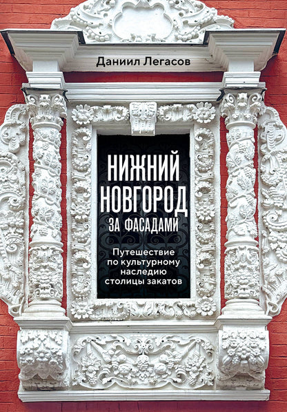 Даниил Легасов: Нижний Новгород за фасадами. Путешествие по культурному наследию столицы закатов