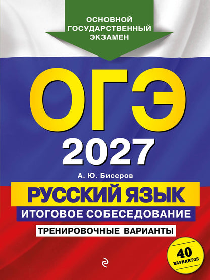 Александр Бисеров: ОГЭ-2027. Русский язык. Итоговое собеседование. Тренировочные варианты. 40 вариантов