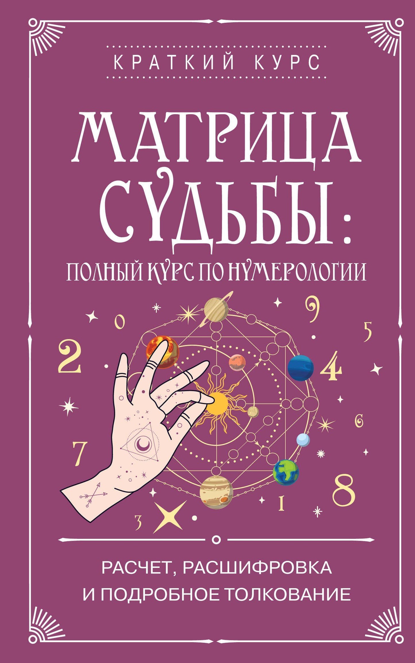 Матрица судьбы: полный курс по нумерологии. Расчет, расшифровка и подробное толкование