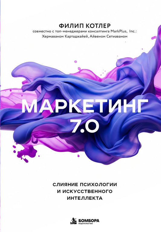 Филип Котлер: Маркетинг 7.0. Слияние психологии и искусственного интеллекта