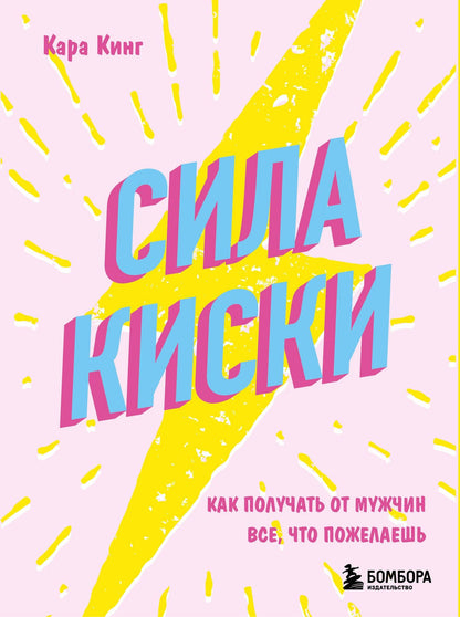 Кара Кинг: Сила киски. Как получать от мужчин все, что пожелаешь