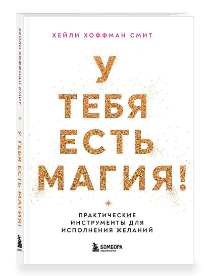 Хейли Смит: У тебя есть магия! Практические инструменты для исполнения желаний