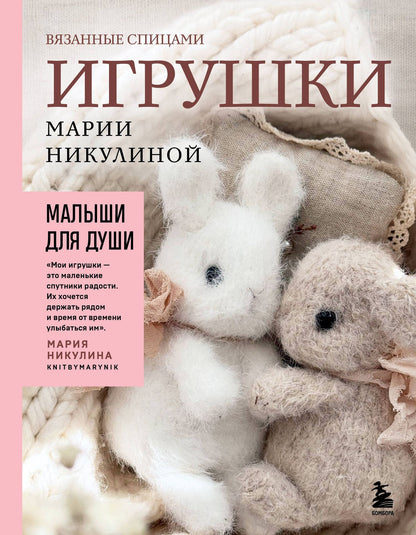 Мария Никулина: Малыши для души. Вязанные спицами игрушки Марии Никулиной