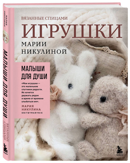 Мария Никулина: Малыши для души. Вязанные спицами игрушки Марии Никулиной
