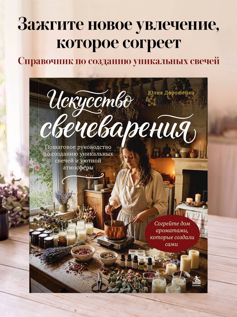 Юлия Дорошенко: Искусство свечеварения. Пошаговое руководство по созданию уникальных свечей и уютной атмосферы