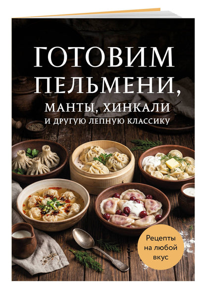 Готовим пельмени, манты, хинкали и другую лепную классику