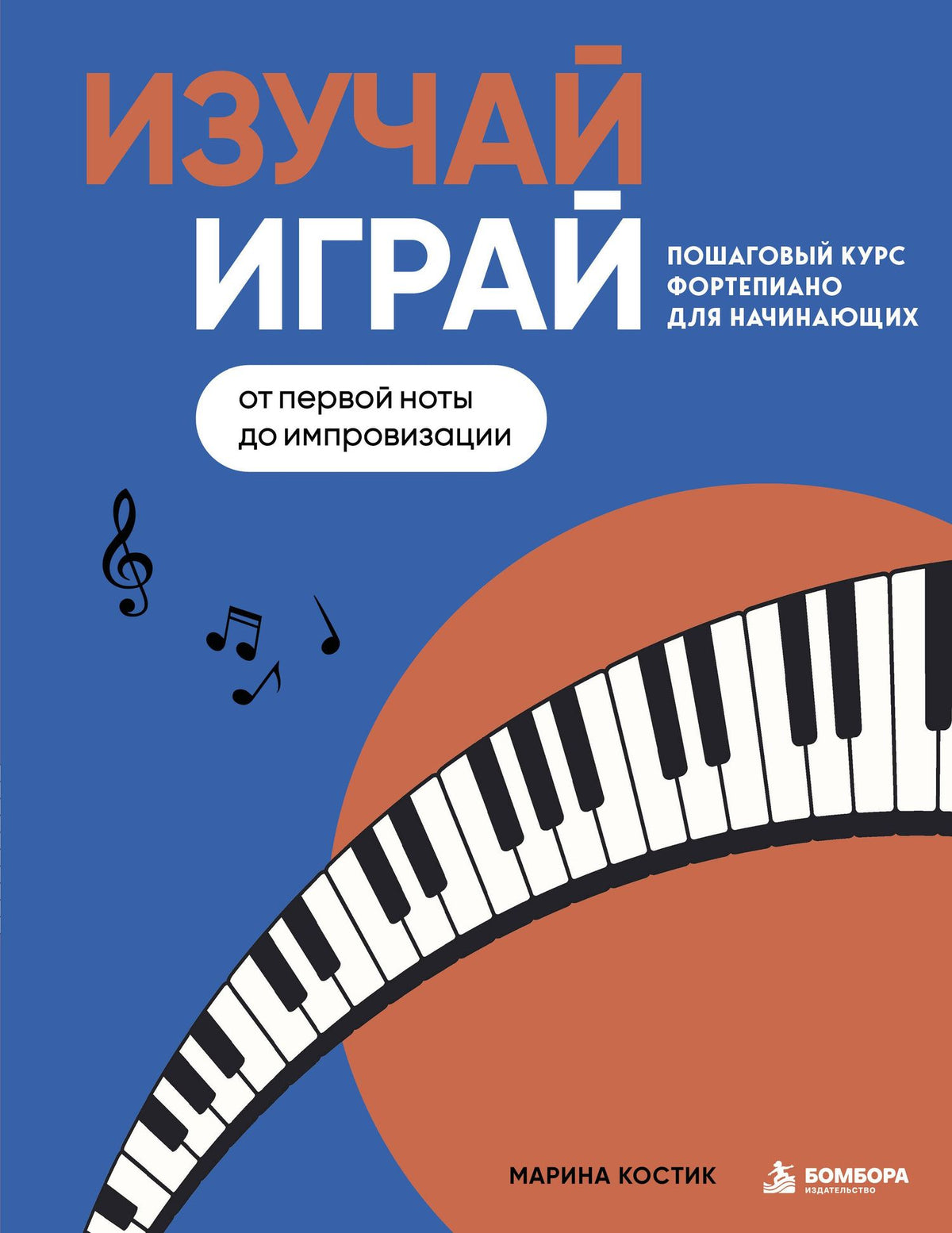Марина Костик: Изучай, играй. Пошаговый курс фортепиано для начинающих. От первой ноты до импровизации
