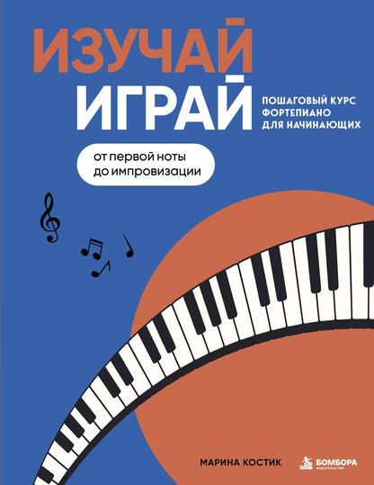 Марина Костик: Изучай, играй. Пошаговый курс фортепиано для начинающих. От первой ноты до импровизации