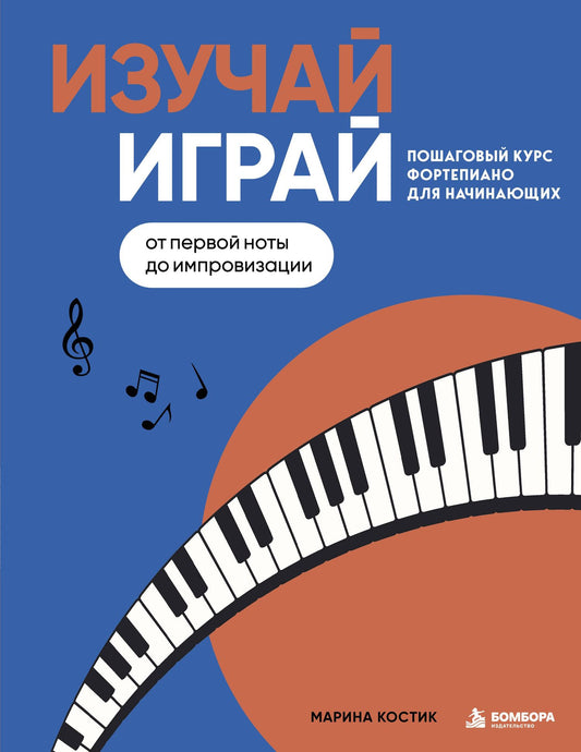 Марина Костик: Изучай, играй. Пошаговый курс фортепиано для начинающих. От первой ноты до импровизации