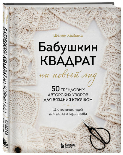 Шелли Хазбанд: Бабушкин квадрат на новый лад. 50 трендовых авторских узоров для вязания крючком. 11 стильных идей для дома и гардероба