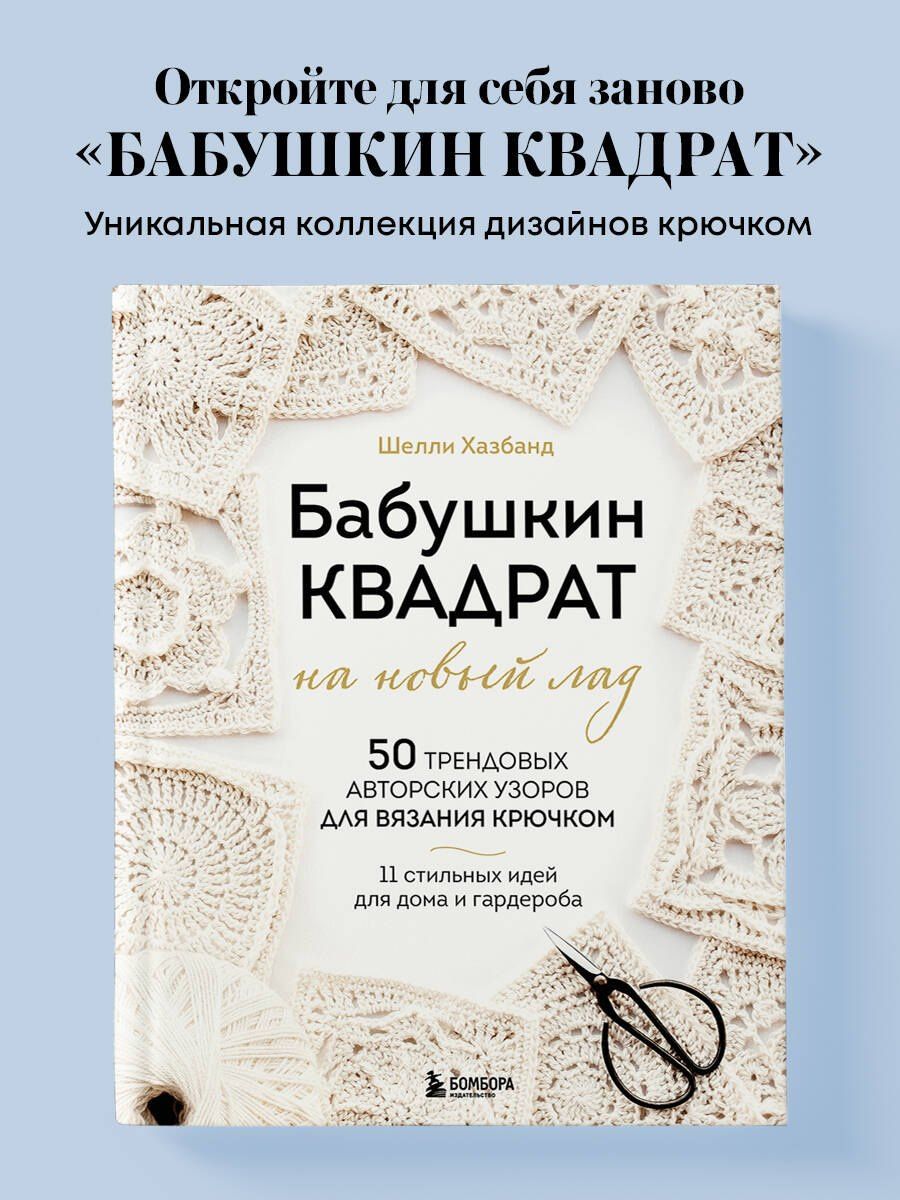 Шелли Хазбанд: Бабушкин квадрат на новый лад. 50 трендовых авторских узоров для вязания крючком. 11 стильных идей для дома и гардероба