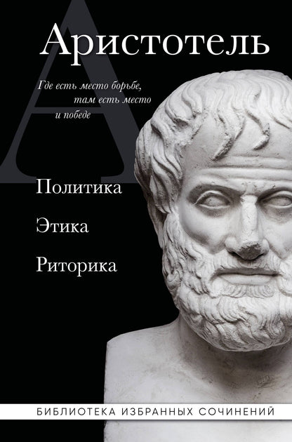 Аристотель: Аристотель. Политика. Этика. Риторика.