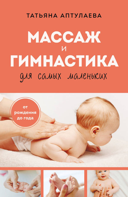 Татьяна Аптулаева: Массаж и гимнастика для самых маленьких. От рождения до года