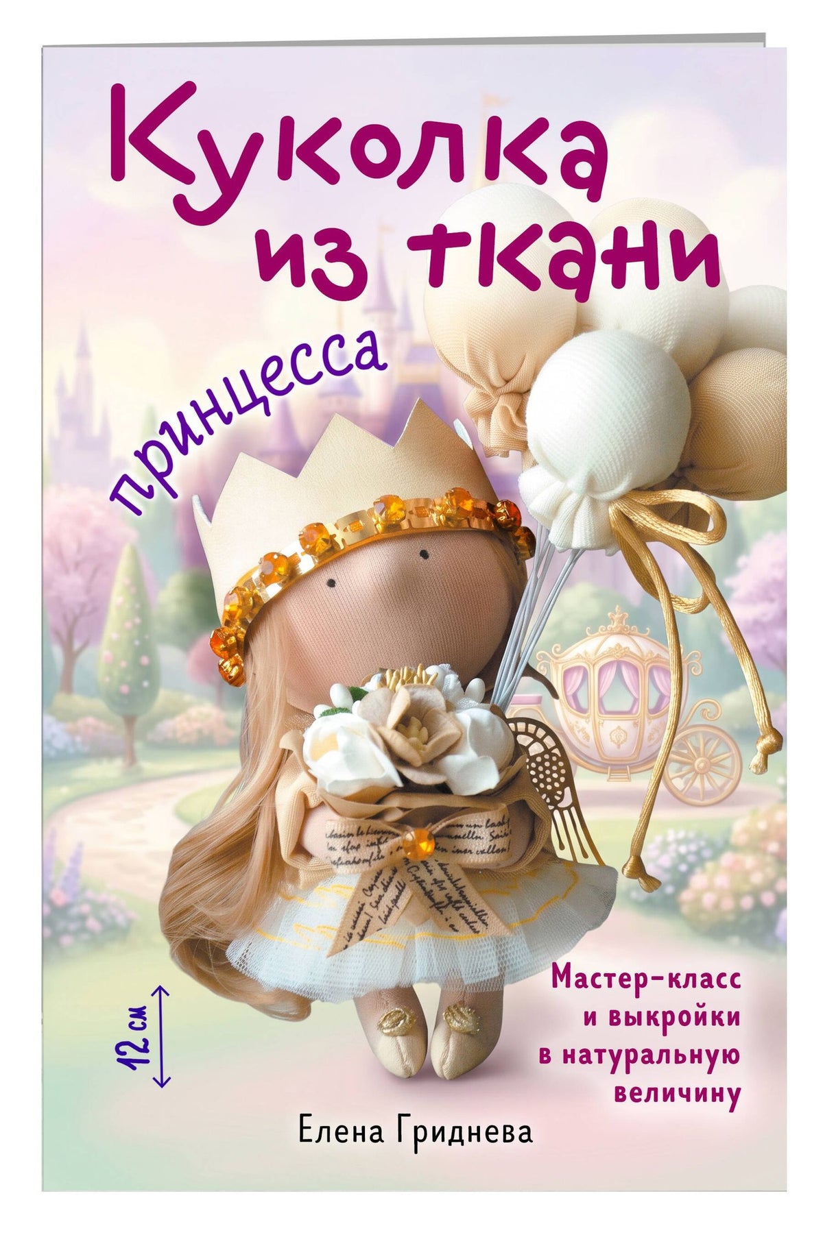 Елена Гриднева: Куколка из ткани. Принцесса. Мастер-класс и выкройки в натуральную величину