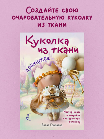 Елена Гриднева: Куколка из ткани. Принцесса. Мастер-класс и выкройки в натуральную величину