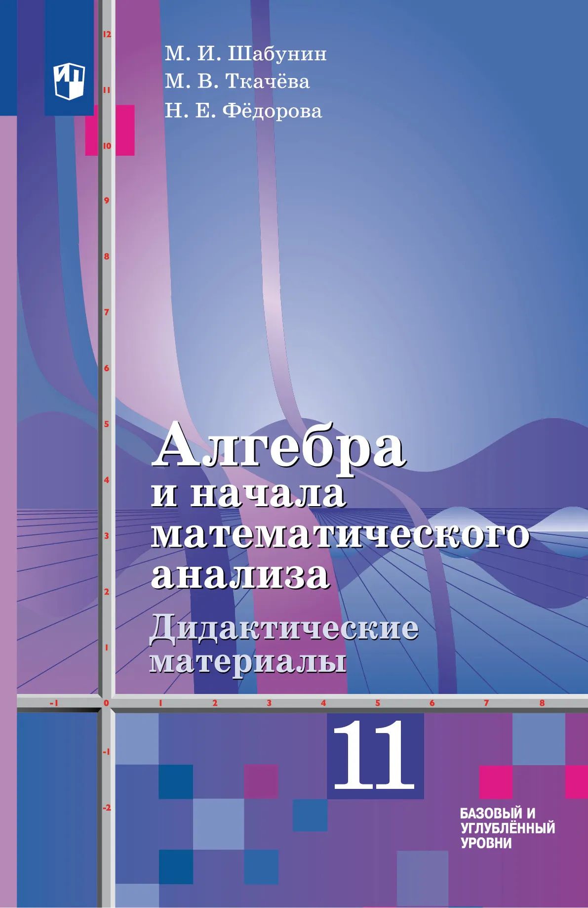 Надежда Федорова: Алгебра и начала математического анализа: 11-й класс: базовый и углублённый уровни: дидактические материалы к учебнику Ш.А. Алимова и др.: учебное пособие