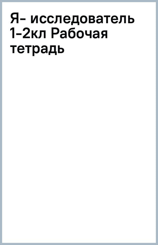 Александр Савенков: Я - исследователь. Учимся искать и находить. 1-2 классы. Рабочая тетрадь для младших школьников
