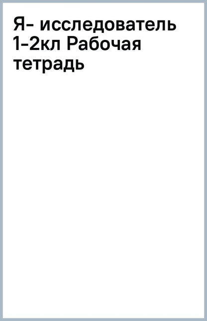 Александр Савенков: Я - исследователь. Учимся искать и находить. 1-2 классы. Рабочая тетрадь для младших школьников