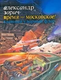 Александр Зорич: Время - московское! Главный ударный флот : [фантаст. роман]