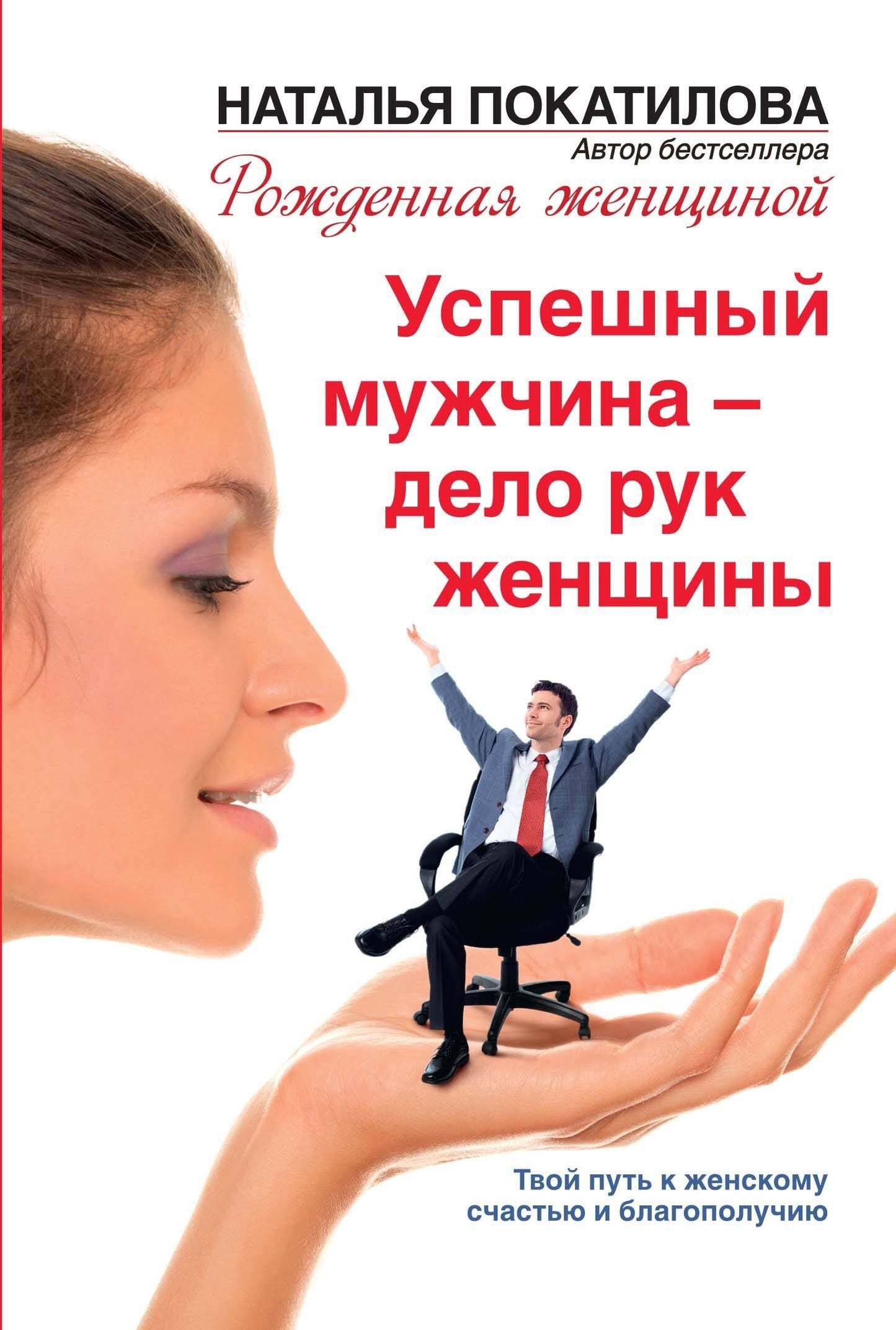 Наталья Покатилова: Успешный мужчина - дело рук женщины. Твой путь к женскому счастью и благополучию