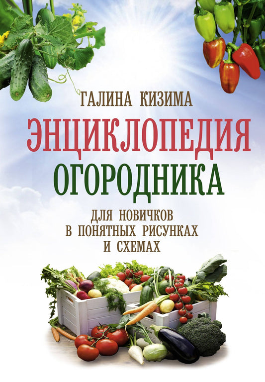 Галина Кизима: Энциклопедия огородника для новичков в понятных рисунках и схемах. Увидел - повтори