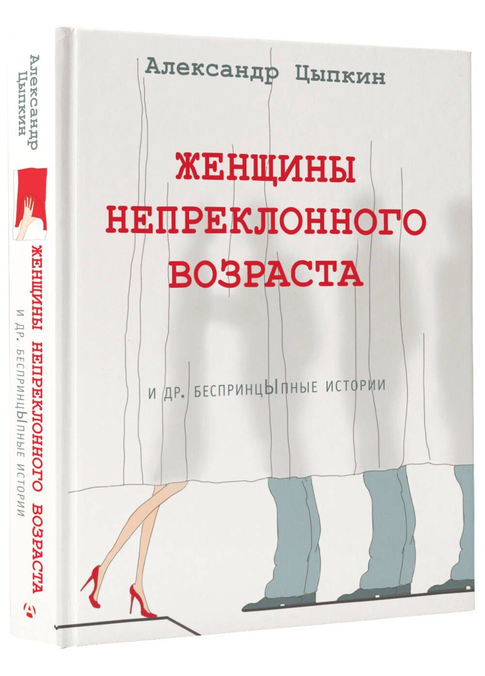 Александр Цыпкин: Женщины непреклонного возраста и др. беспринцыпные истории
