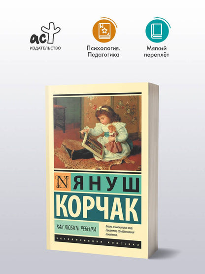 Януш Корчак: Как любить ребенка