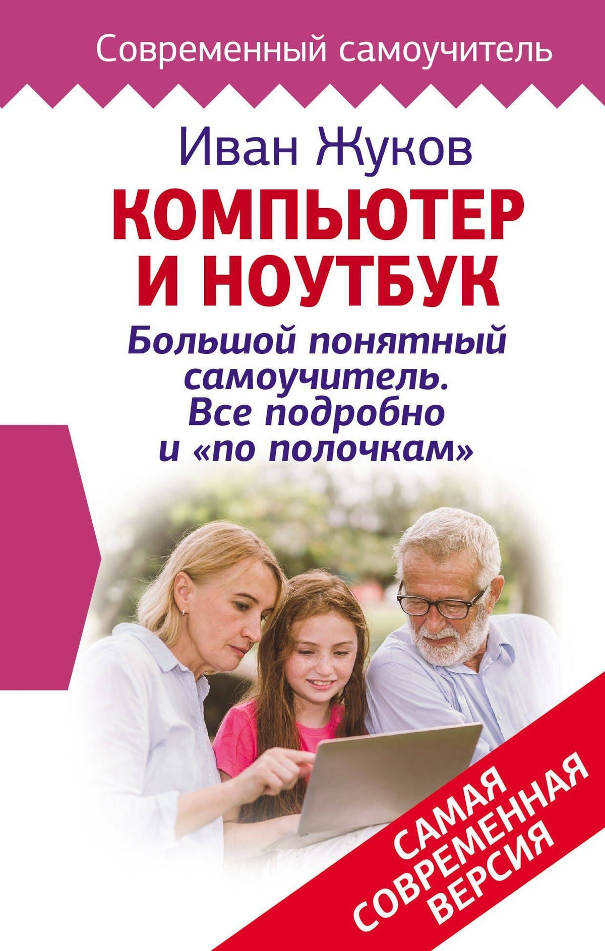 Иван Жуков: Компьютер и ноутбук! Большой понятный самоучитель. Все подробно и «по полочкам» . Самая современная версия