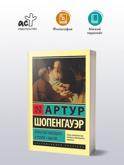 Артур Шопенгауэр: Искусство побеждать в спорах. Мысли