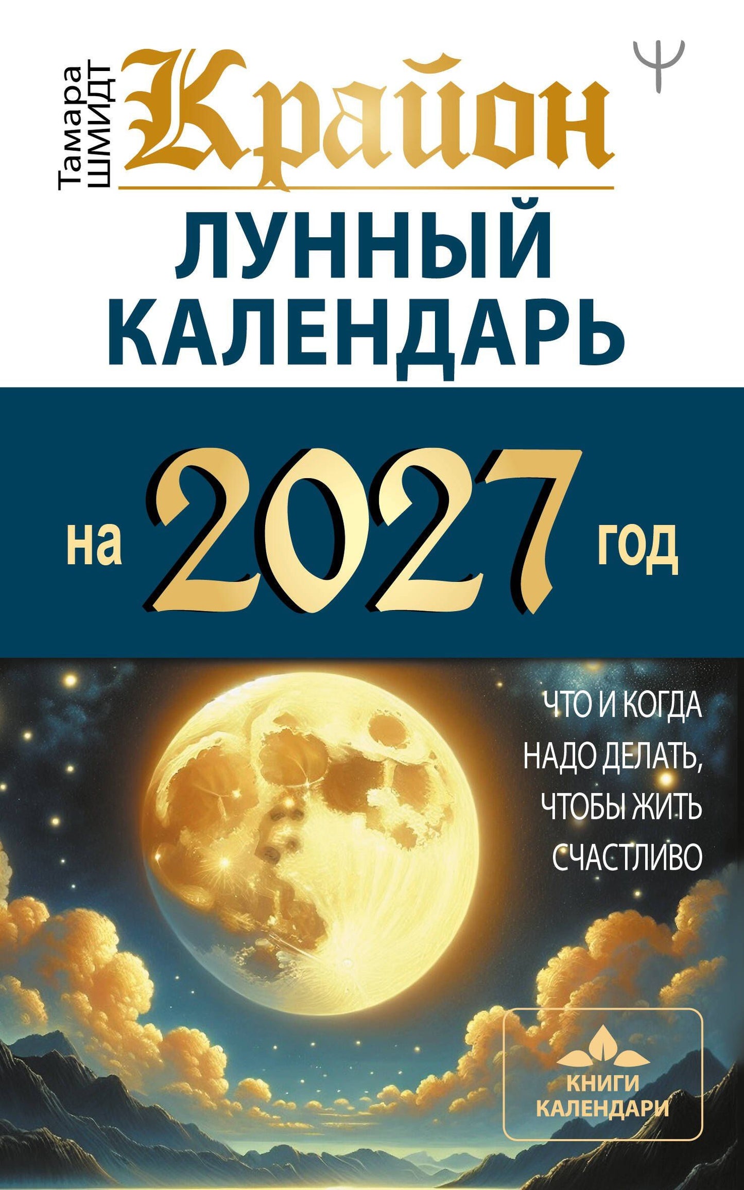 Тамара Шмидт: КРАЙОН. Лунный календарь на 2027 год. Что и когда надо делать, чтобы жить счастливо