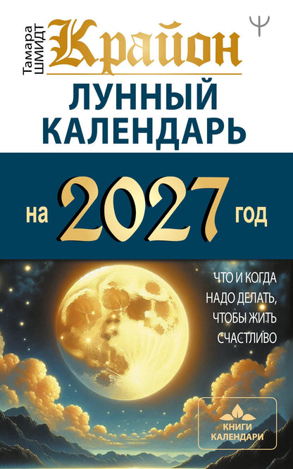 Тамара Шмидт: КРАЙОН. Лунный календарь на 2027 год. Что и когда надо делать, чтобы жить счастливо