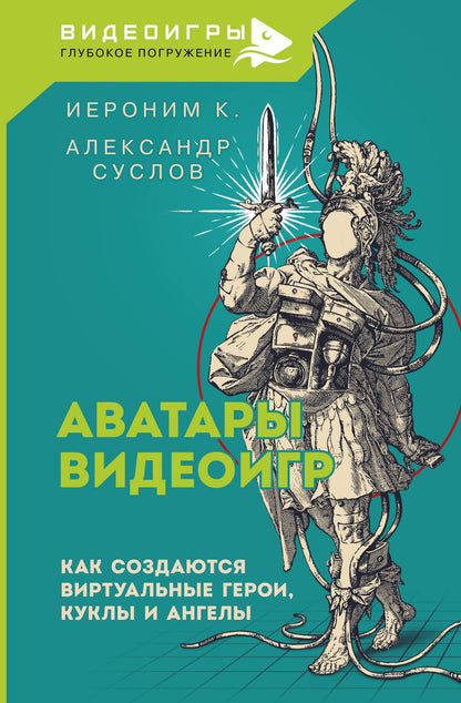 Александр Суслов: Аватары видеоигр. Как создаются виртуальные герои, куклы и ангелы