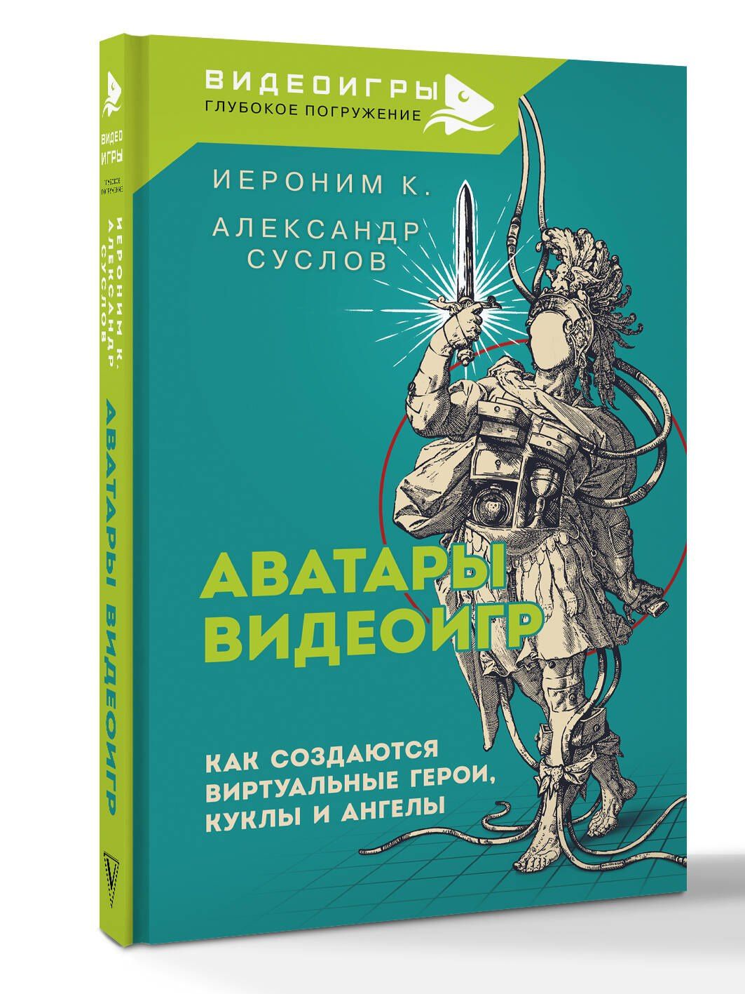 Александр Суслов: Аватары видеоигр. Как создаются виртуальные герои, куклы и ангелы